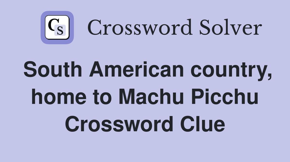 South American country, home to Machu Picchu Crossword Clue