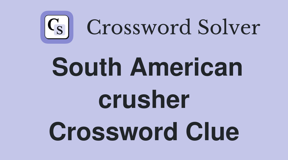 South American crusher Crossword Clue
