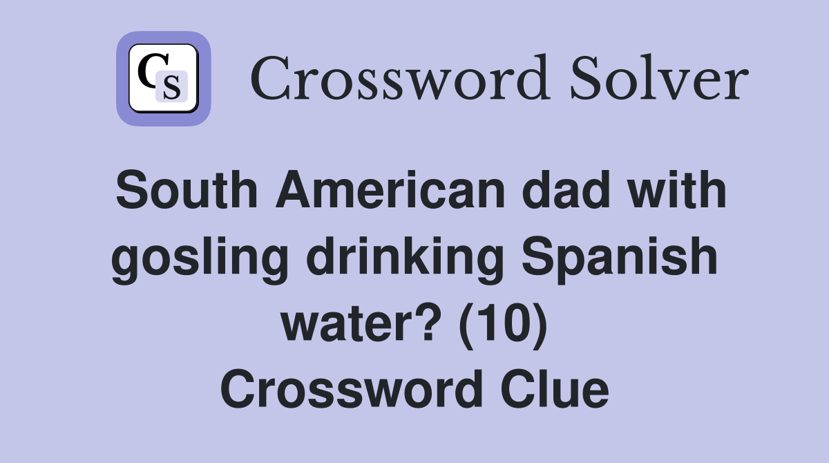 South American dad with gosling drinking Spanish water? (10) Crossword Clue