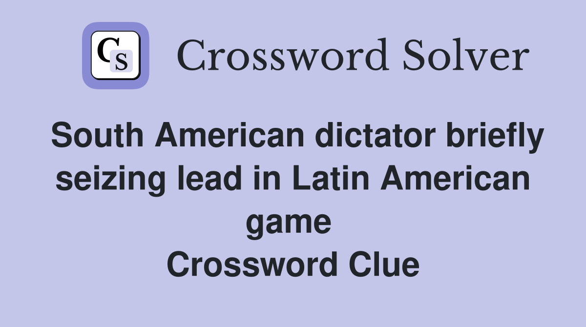 South American dictator briefly seizing lead in Latin American game  Crossword Clue