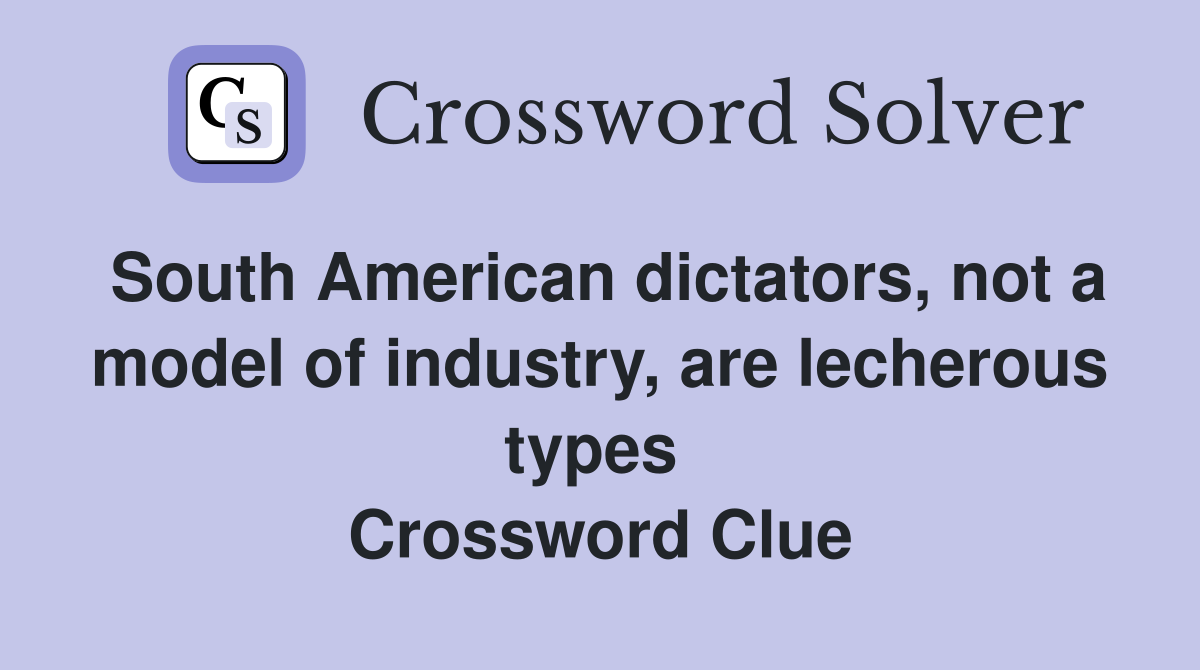 South American dictators, not a model of industry, are lecherous types  Crossword Clue