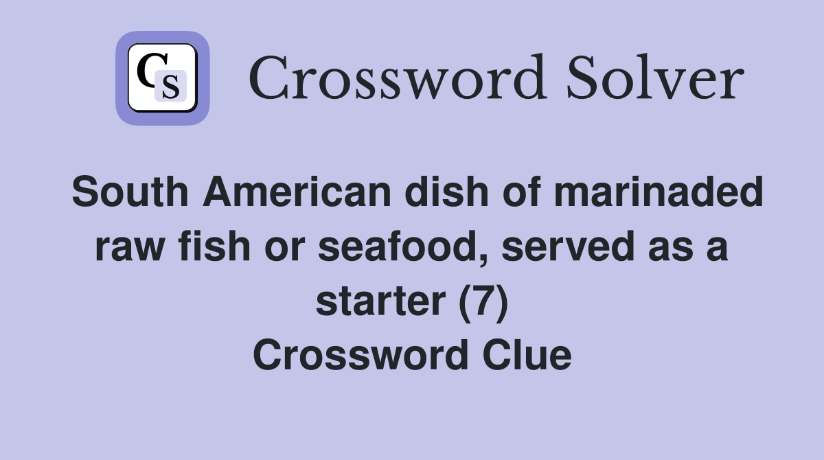 South American dish of marinaded raw fish or seafood, served as a starter (7) Crossword Clue