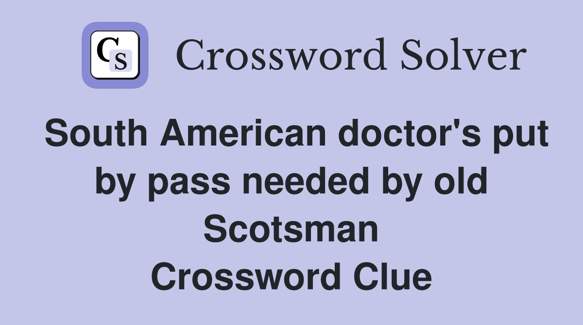 South American doctor's put by pass needed by old Scotsman Crossword Clue
