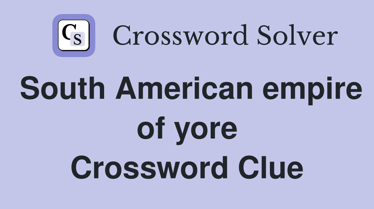 South American empire of yore Crossword Clue