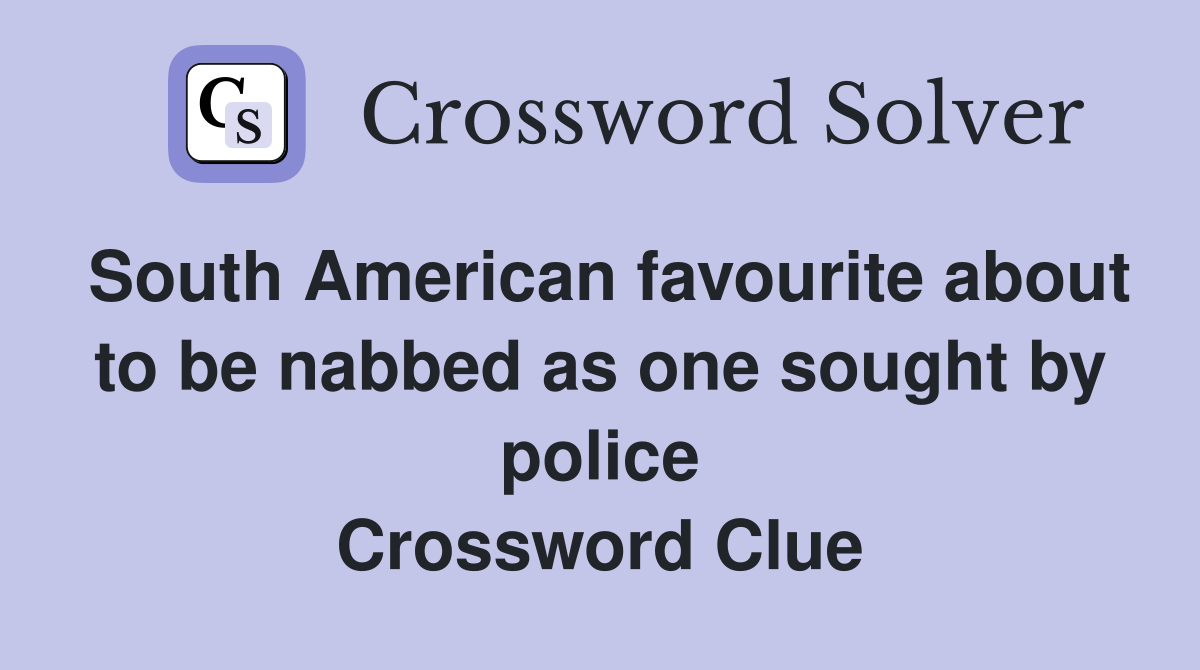 South American favourite about to be nabbed as one sought by police Crossword Clue