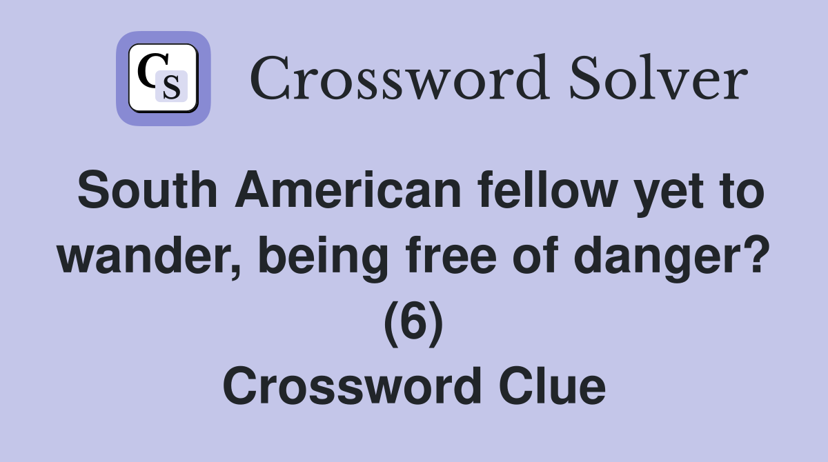 South American fellow yet to wander, being free of danger? (6) Crossword Clue