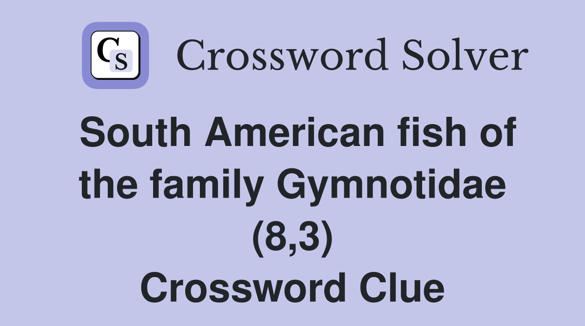 South American fish of the family Gymnotidae (8,3) Crossword Clue