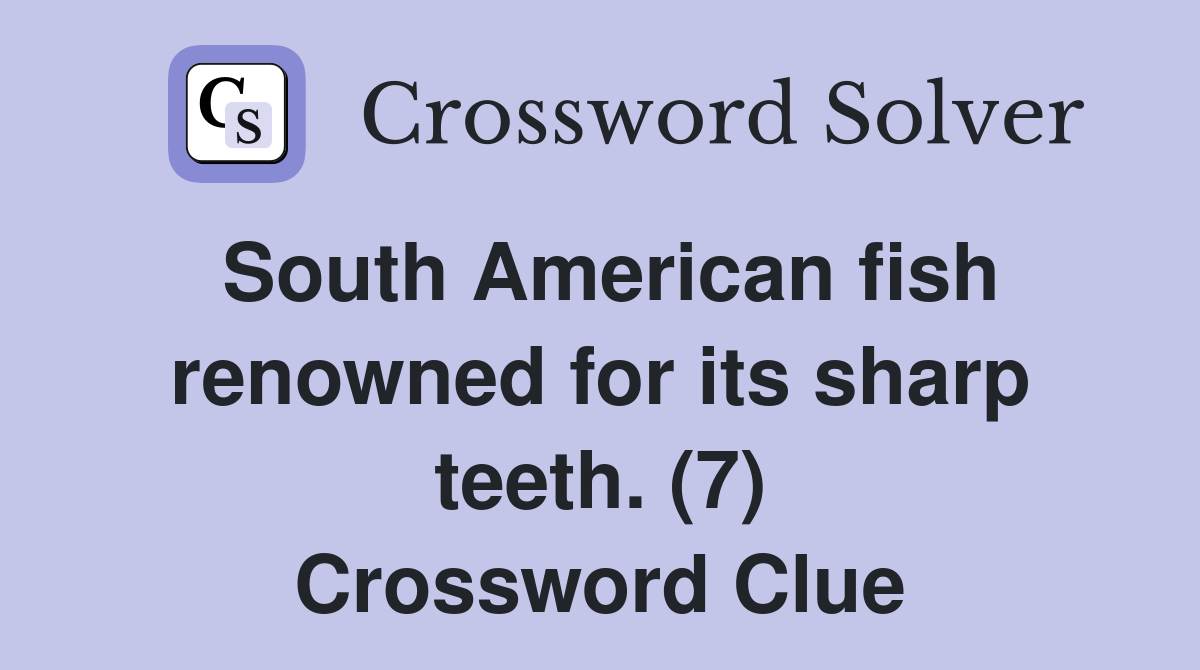 South American fish renowned for its sharp teeth. (7) Crossword Clue