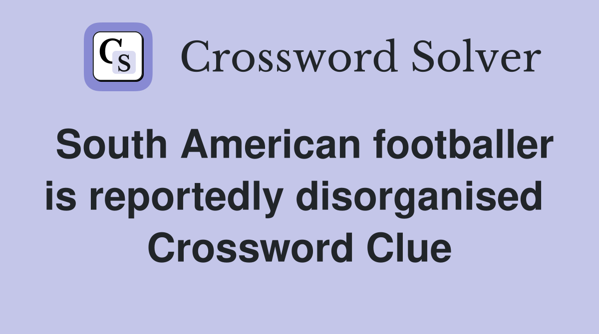 South American footballer is reportedly disorganised  Crossword Clue