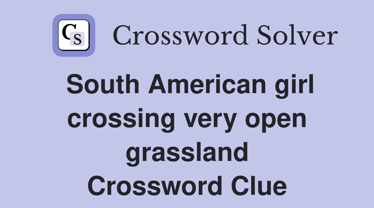 South American girl crossing very open grassland Crossword Clue