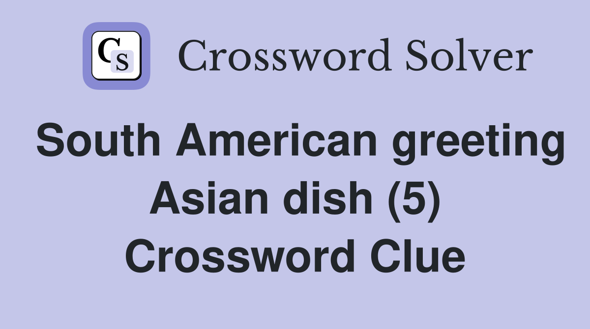 South American greeting Asian dish (5) Crossword Clue
