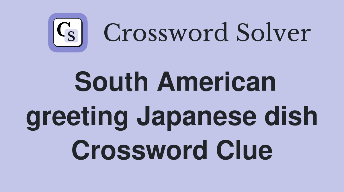 South American greeting Japanese dish Crossword Clue