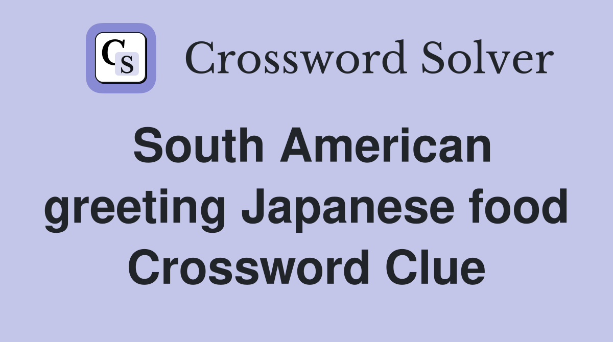 South American greeting Japanese food Crossword Clue