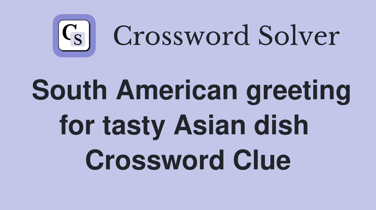 South American greeting for tasty Asian dish  Crossword Clue
