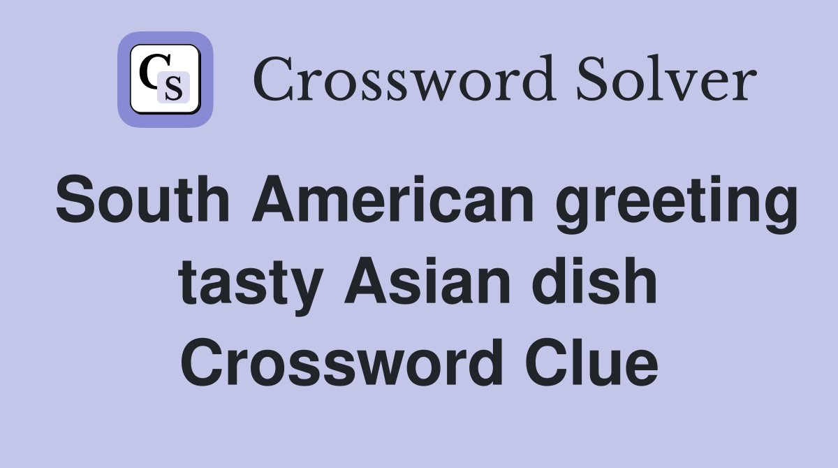 South American greeting tasty Asian dish Crossword Clue