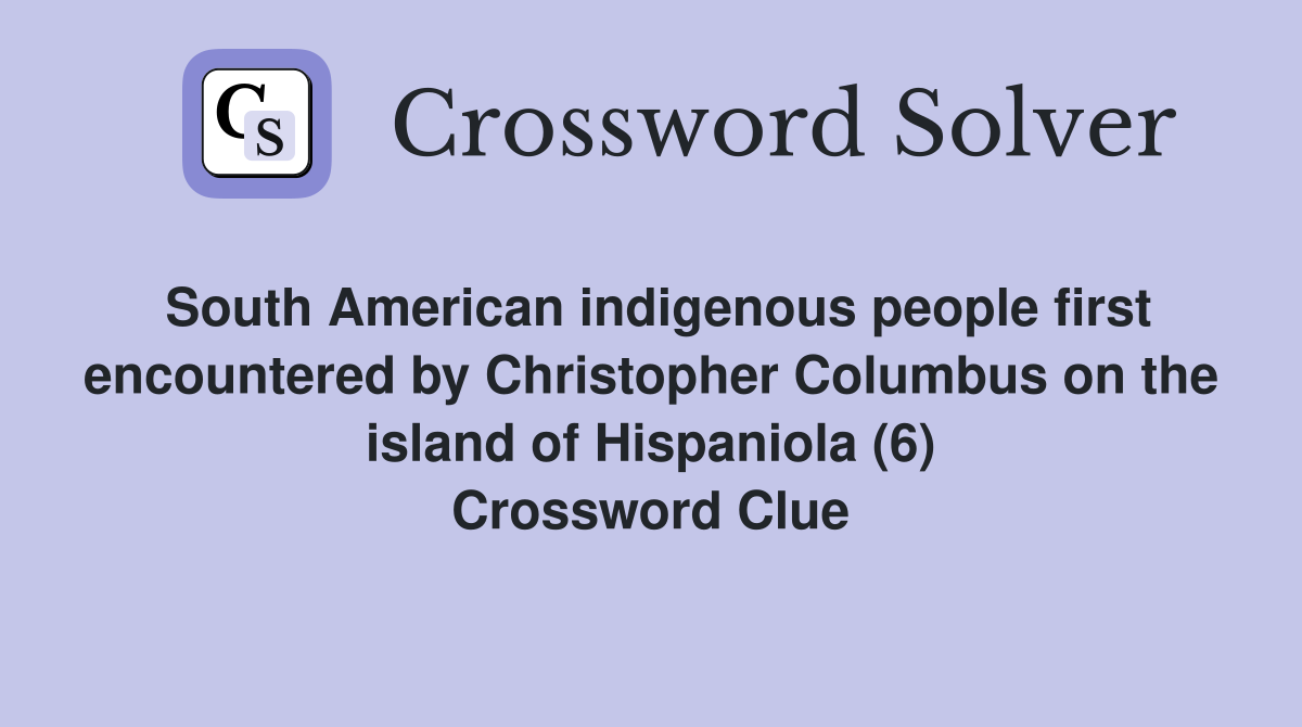 South American indigenous people first encountered by Christopher Columbus on the island of Hispaniola (6) Crossword Clue