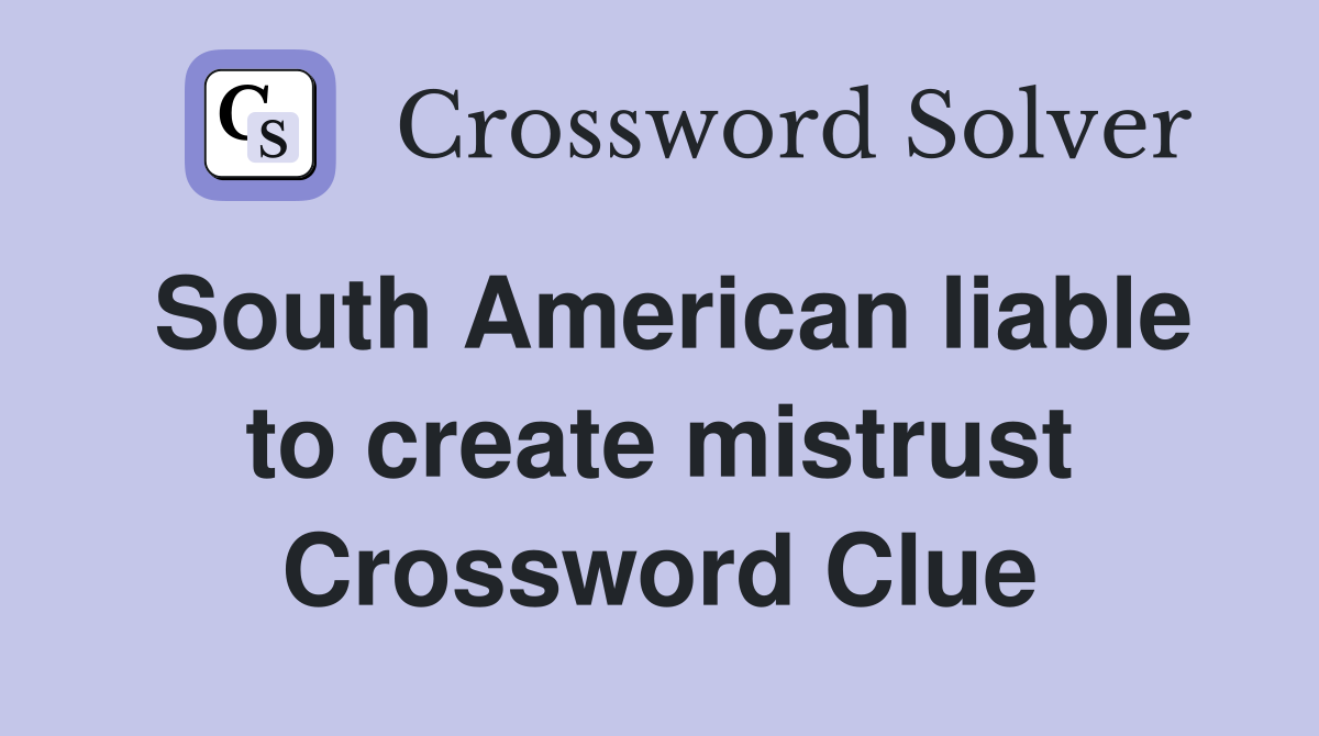 South American liable to create mistrust Crossword Clue