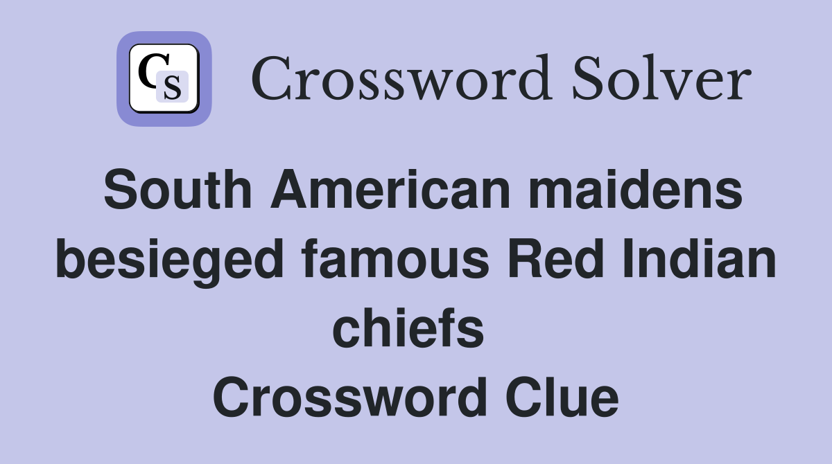 South American maidens besieged famous Red Indian chiefs  Crossword Clue