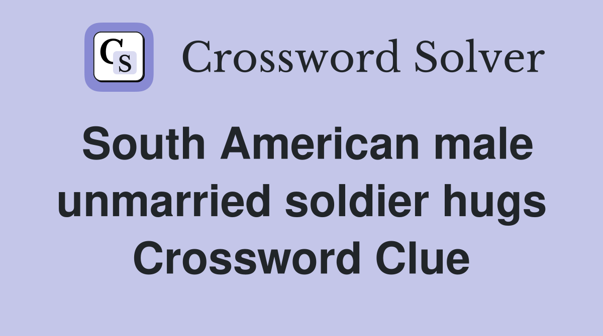 South American male unmarried soldier hugs Crossword Clue