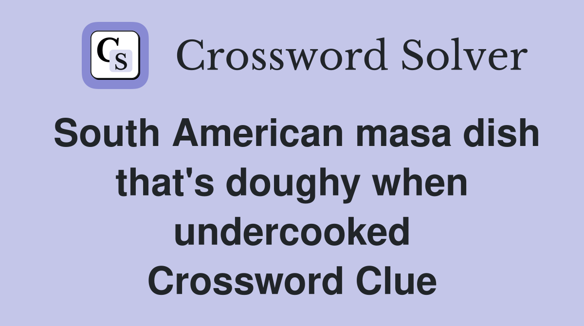 South American masa dish that's doughy when undercooked Crossword Clue