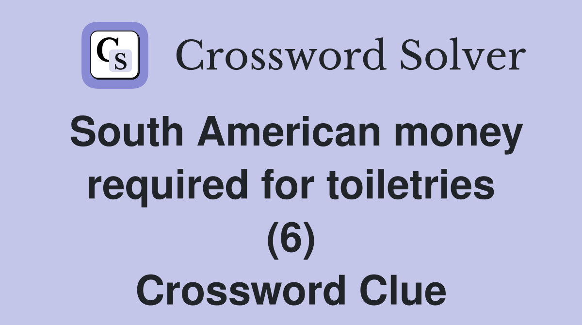 South American money required for toiletries (6) Crossword Clue