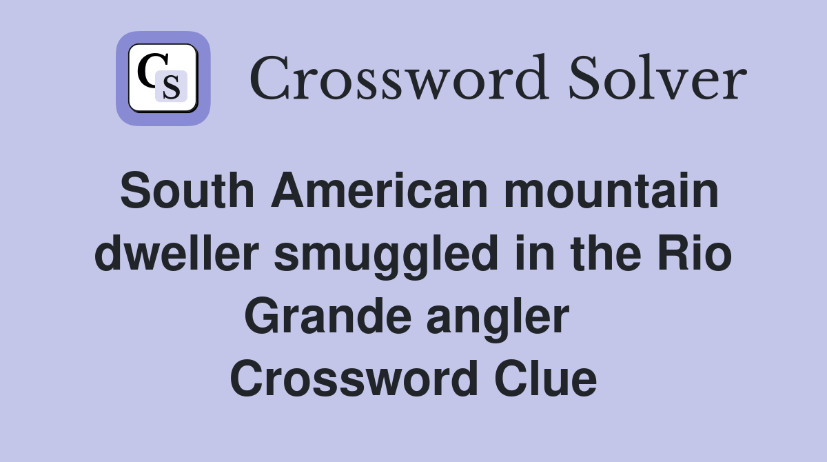 South American mountain dweller smuggled in the Rio Grande angler  Crossword Clue
