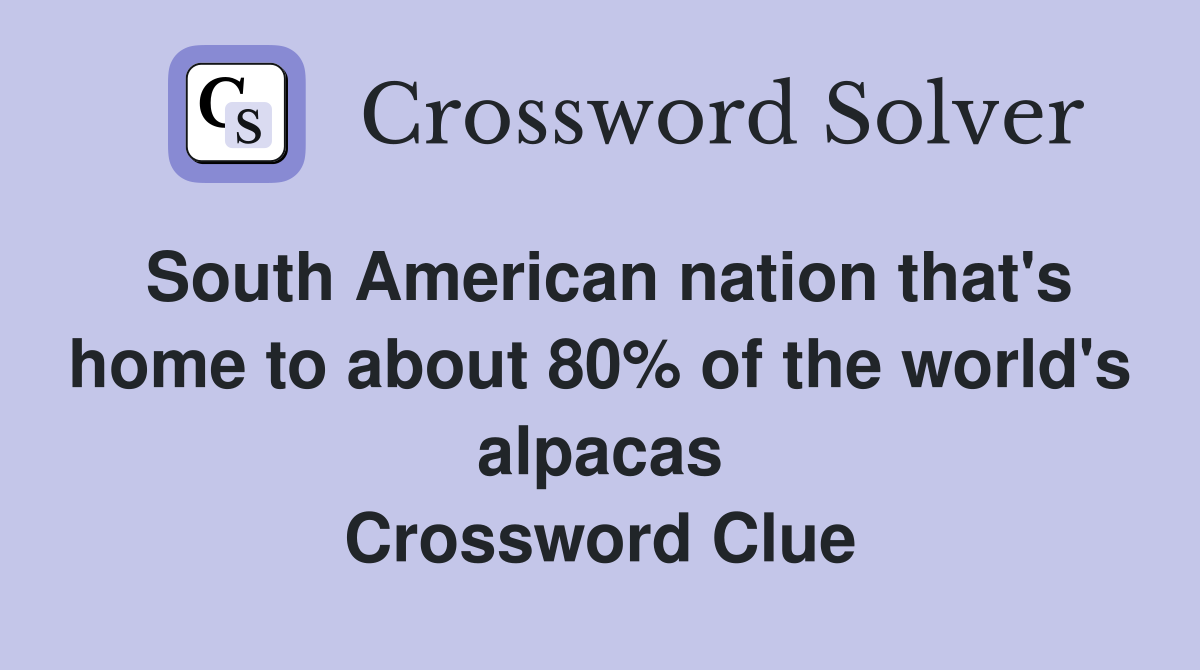 South American nation that's home to about 80% of the world's alpacas Crossword Clue
