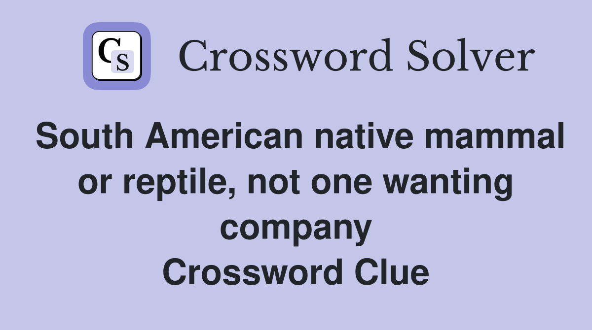 South American native mammal or reptile, not one wanting company Crossword Clue