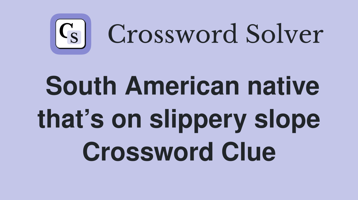 South American native that’s on slippery slope Crossword Clue