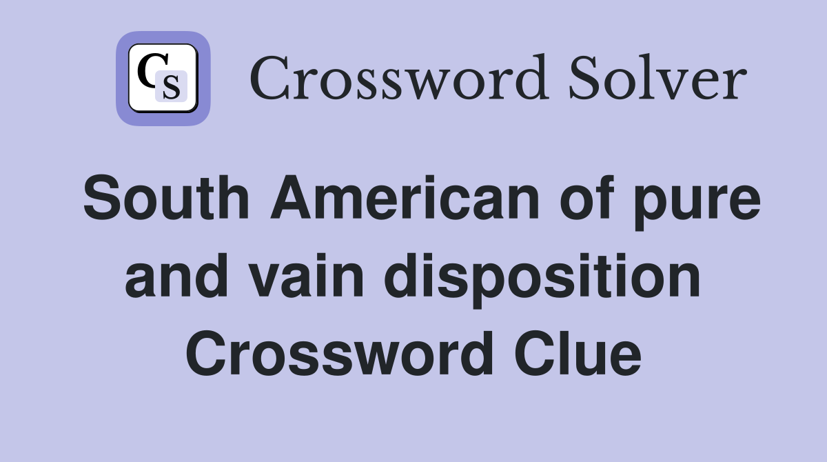 South American of pure and vain disposition Crossword Clue