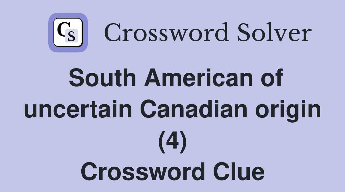 South American of uncertain Canadian origin (4) Crossword Clue