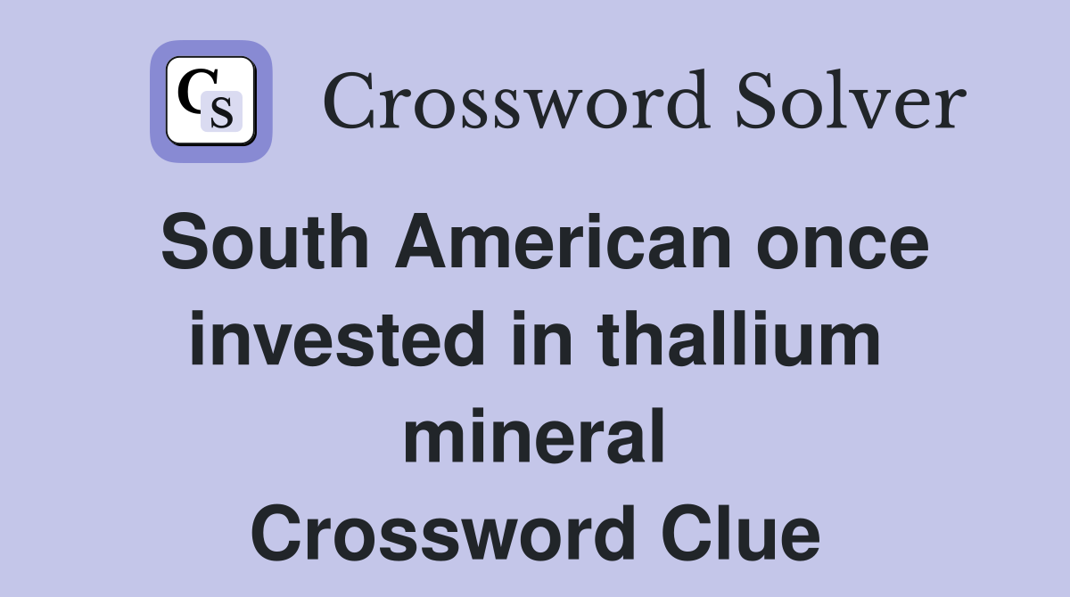 South American once invested in thallium mineral Crossword Clue