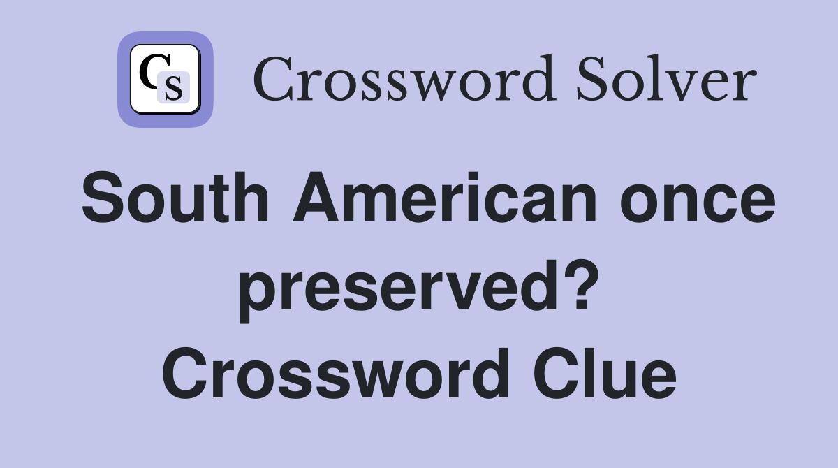 South American once preserved? Crossword Clue