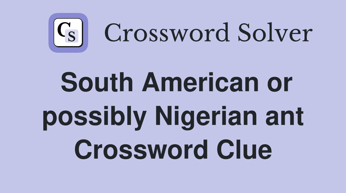 South American or possibly Nigerian ant Crossword Clue