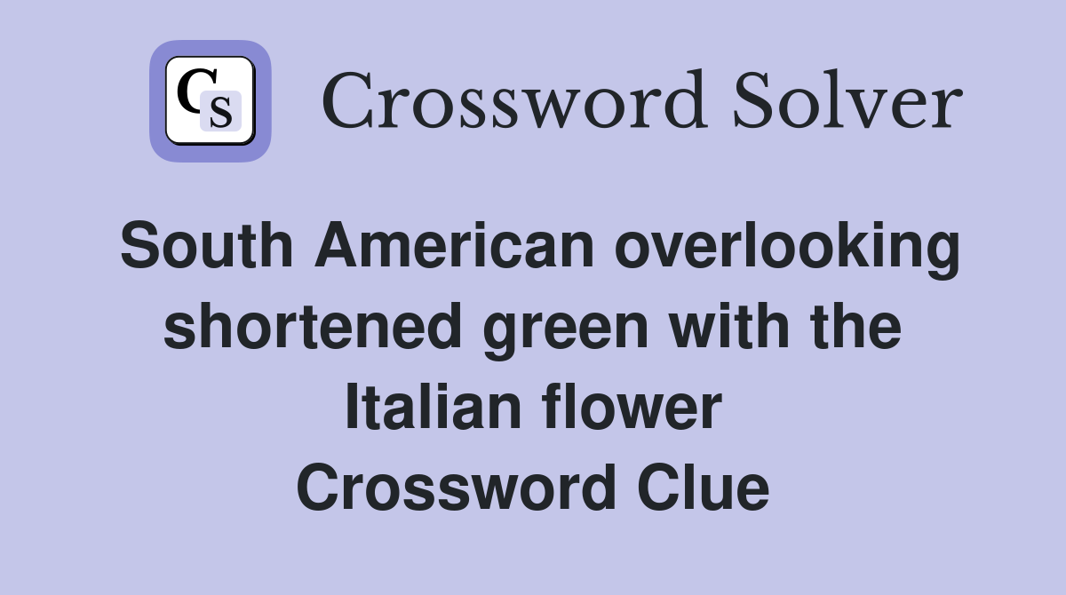 South American overlooking shortened green with the Italian flower Crossword Clue