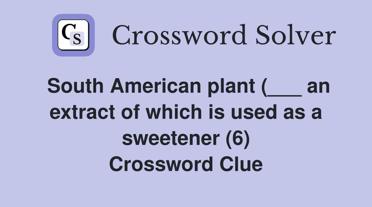 South American plant (___ an extract of which is used as a sweetener (6) Crossword Clue
