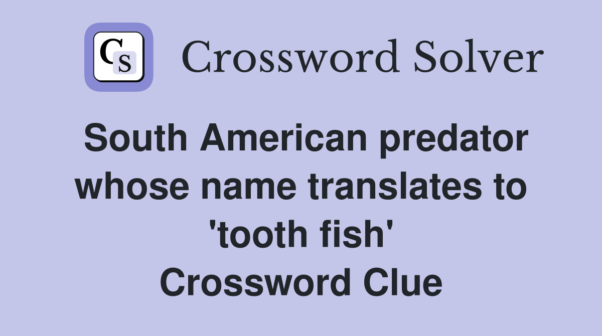 South American predator whose name translates to 'tooth fish' Crossword Clue