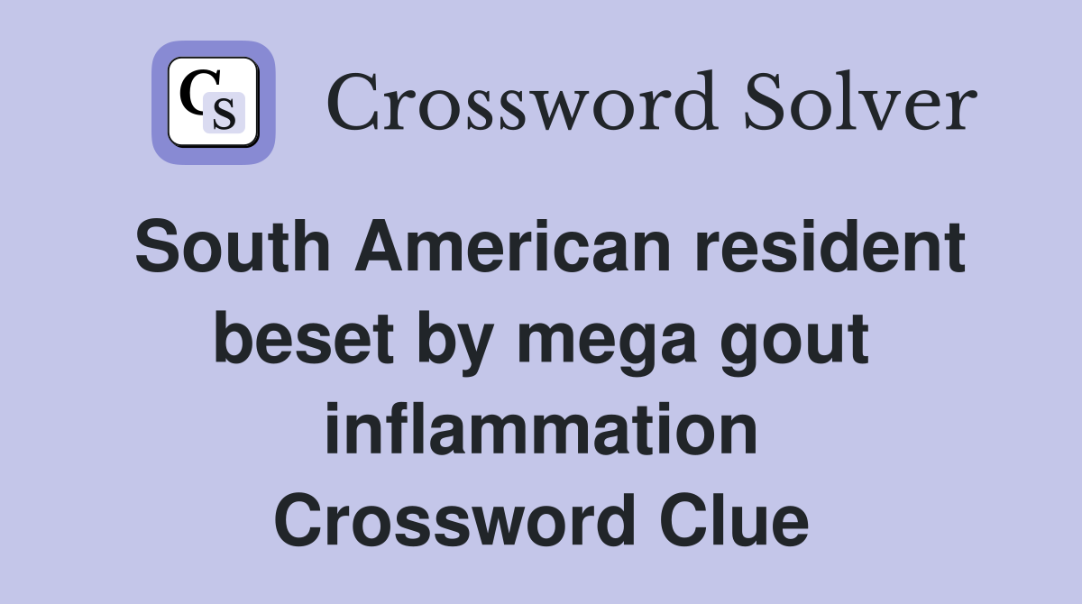 South American resident beset by mega gout inflammation Crossword Clue