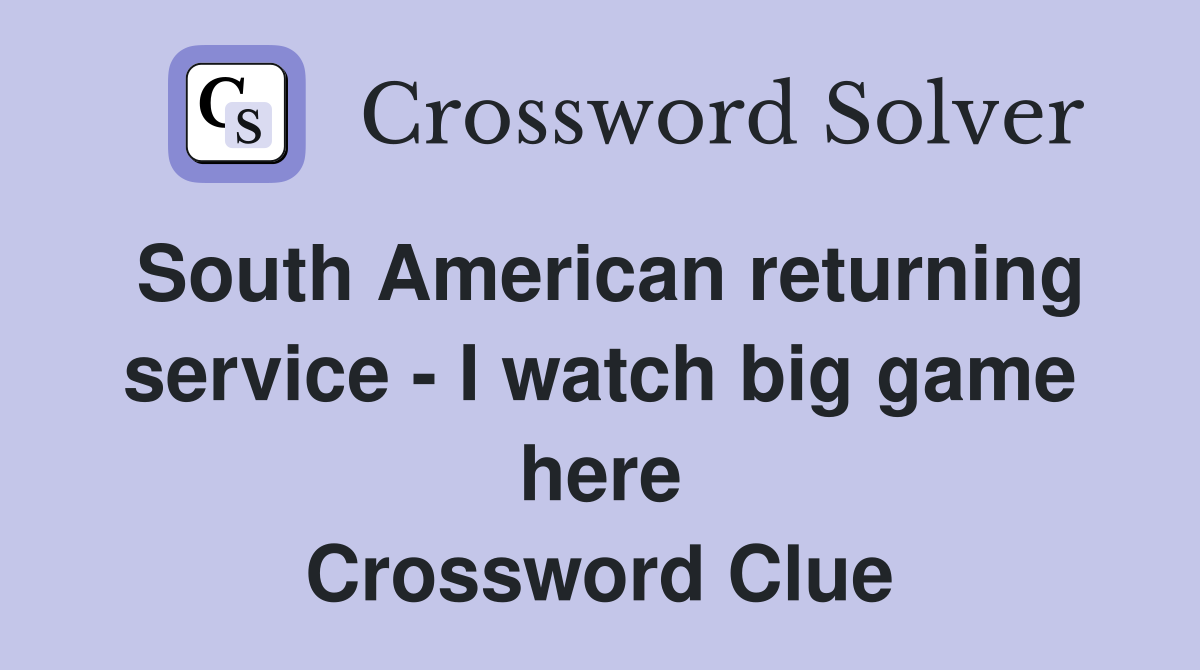 South American returning service - I watch big game here Crossword Clue