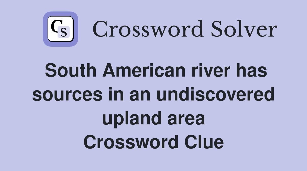 South American river has sources in an undiscovered upland area Crossword Clue