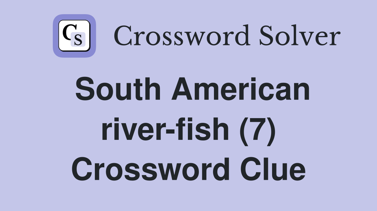 South American river-fish (7) Crossword Clue