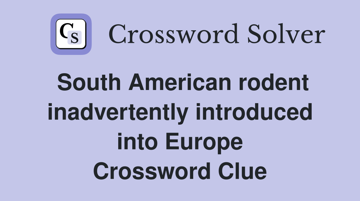 South American rodent inadvertently introduced into Europe Crossword Clue