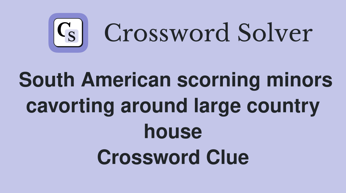South American scorning minors cavorting around large country house Crossword Clue