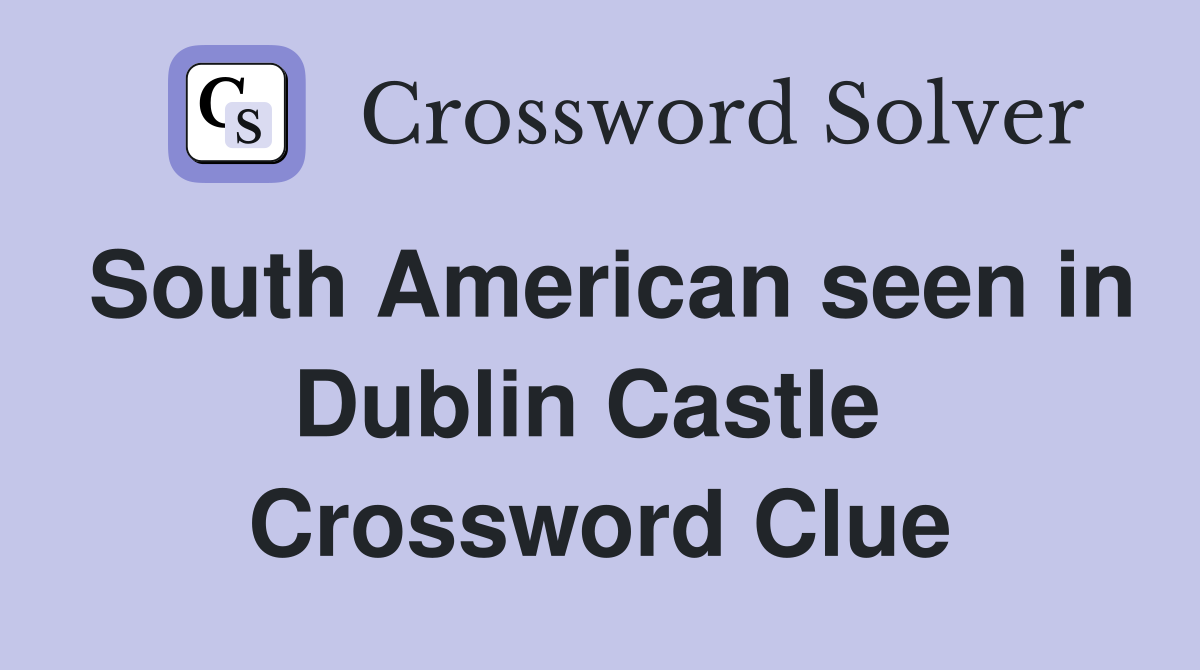 South American seen in Dublin Castle  Crossword Clue