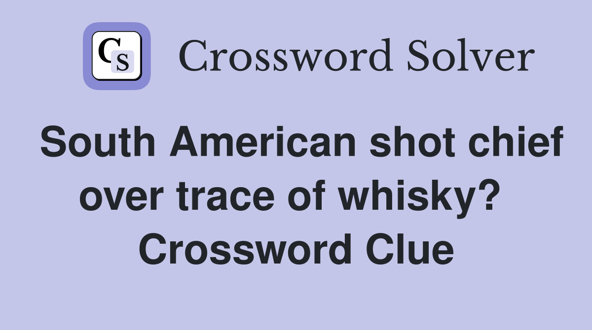 South American shot chief over trace of whisky?  Crossword Clue
