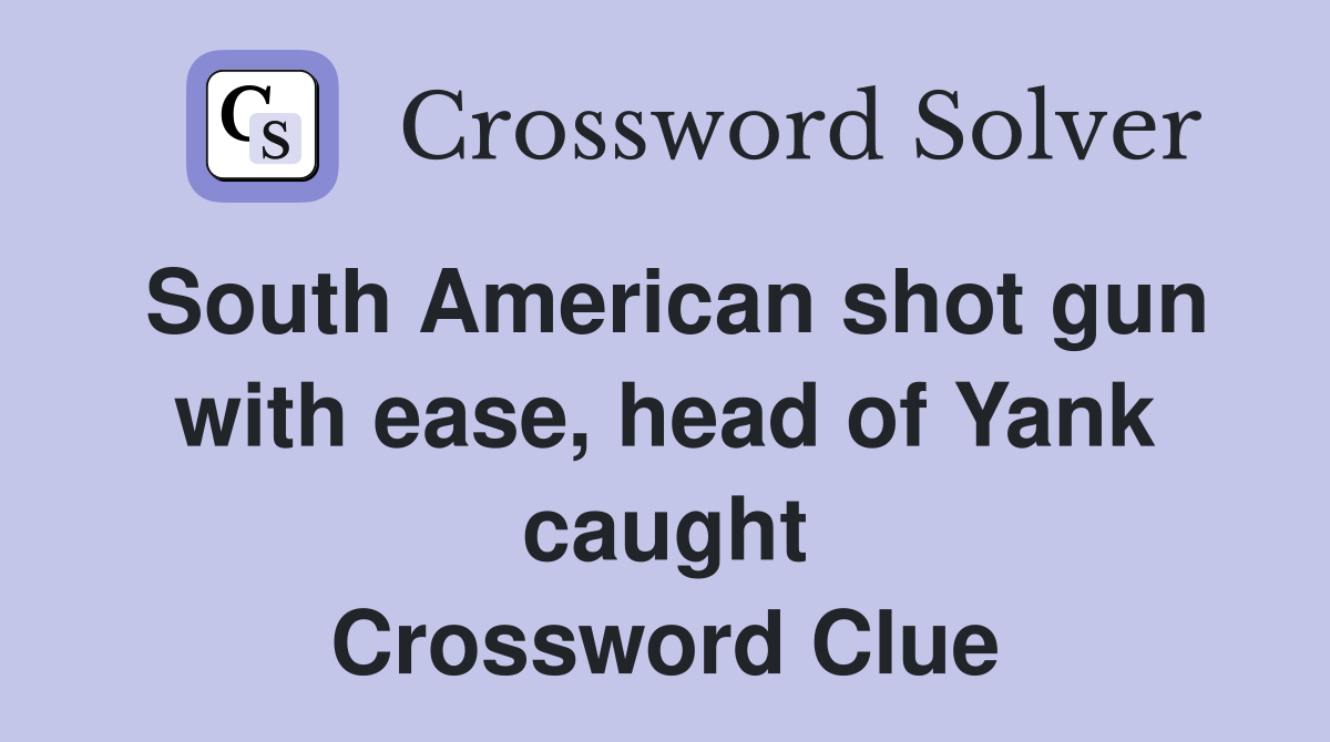 South American shot gun with ease, head of Yank caught Crossword Clue