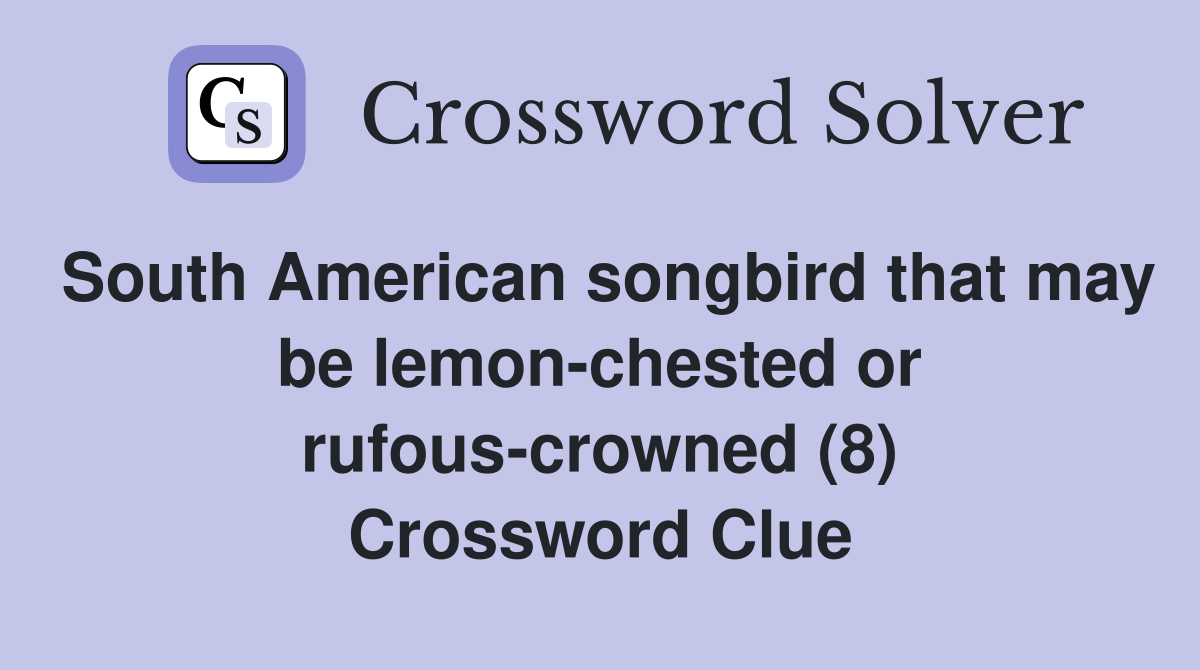 South American songbird that may be lemon-chested or rufous-crowned (8) Crossword Clue