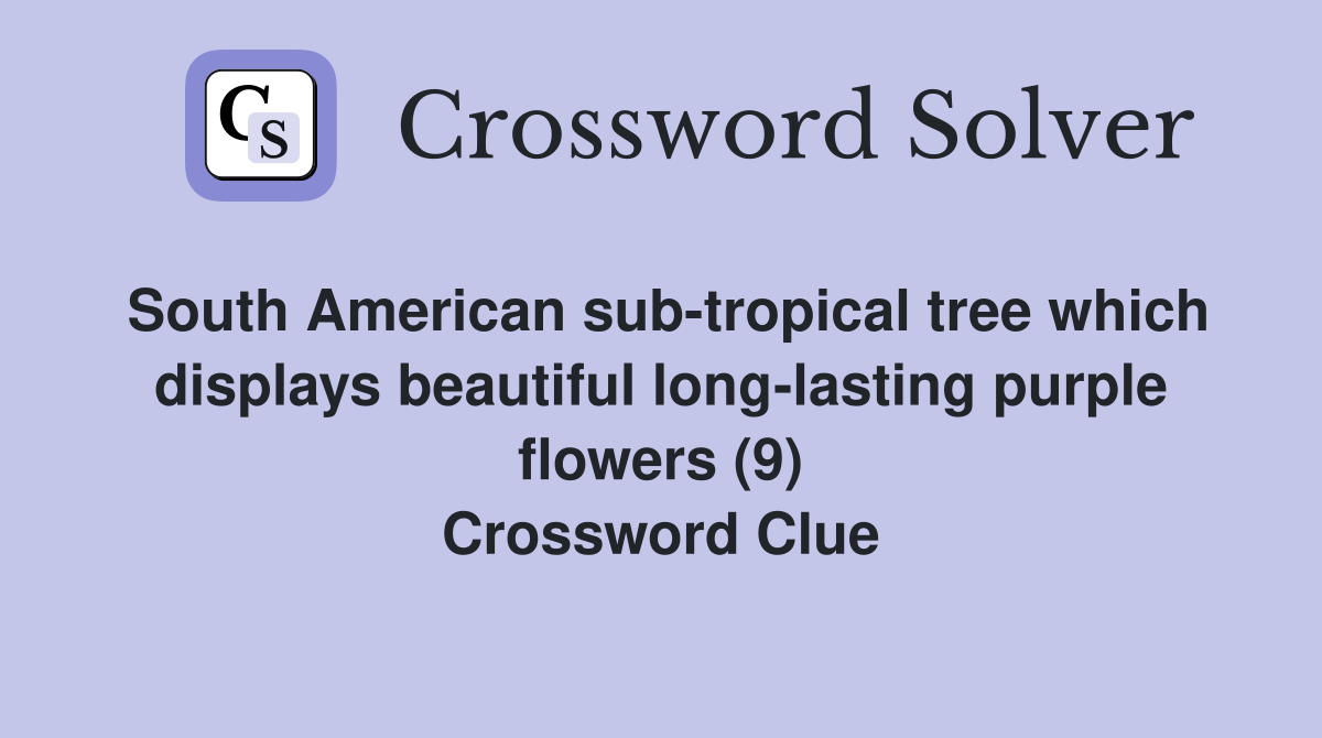 South American sub-tropical tree which displays beautiful long-lasting purple flowers (9) Crossword Clue