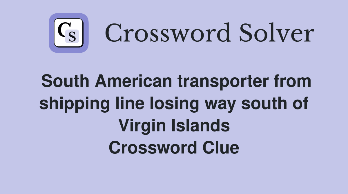 South American transporter from shipping line losing way south of Virgin Islands Crossword Clue