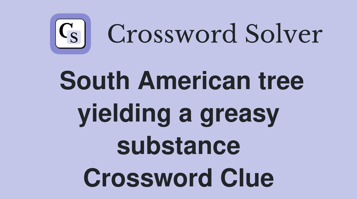 South American tree yielding a greasy substance Crossword Clue